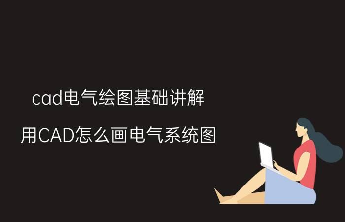 cad电气绘图基础讲解 用CAD怎么画电气系统图？